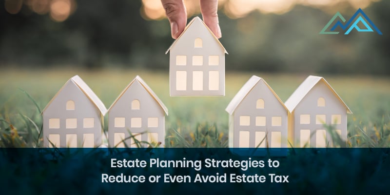 Estate Planning Strategies to Reduce or Even Avoid Estate Tax